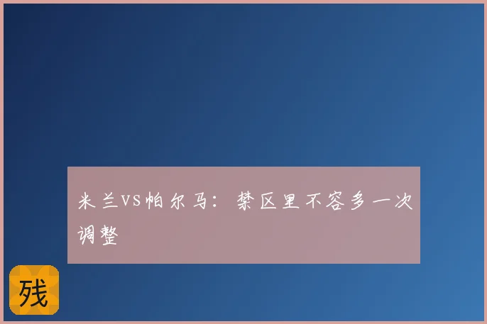 米兰vs帕尔马:禁区里不容多一次调整